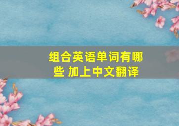 组合英语单词有哪些 加上中文翻译